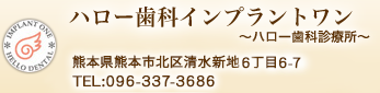 ハロー歯科インプラントワン～ハロー歯科診療所～ 熊本県熊本市北区清水新地6丁目6-7 TEL：096-337-3686