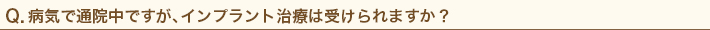 病気で通院中ですが、インプラント治療は受けられますか？