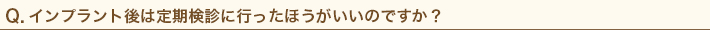 インプラント後は定期検診に行ったほうがいいのですか？