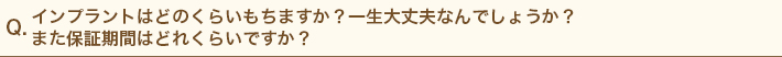 インプラントはどのくらいもちますか？一生大丈夫なんでしょうか？また保証期間はどれくらいですか？