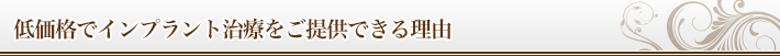 低価格でインプラント治療をご提供できる理由