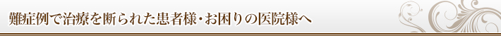 難症例で治療を断られた患者様・お困りの医院様へ