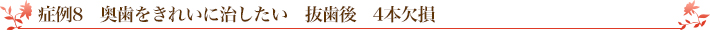 症例8　奥歯をきれいに治したい　抜歯後　4本欠損