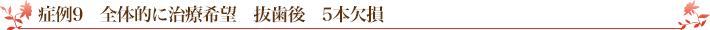 症例9 全体的に治療希望 抜歯後 5本欠損