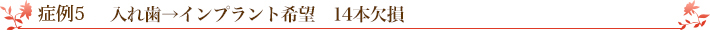 症例5　入れ歯→インプラント希望　14本欠損