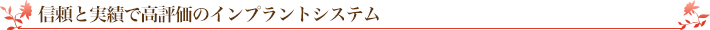 信頼と実績で高評価のインプラントシステム