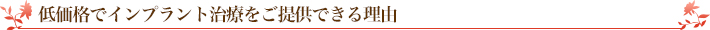 低価格でインプラント治療をご提供できる理由