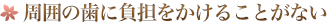 周囲の歯に負担をかけることがない