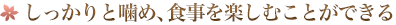 しっかりと噛め、食事を楽しむことができる