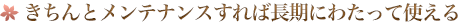 きちんとメンテナンスすれば長期にわたって使える