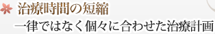 治療時間の短縮 一律ではなく個々に合わせた治療費