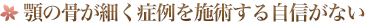 顎の骨が細くい症例を施術する自信がない